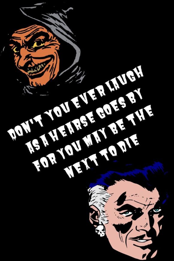 Don't You ever laugh as a hearse goes by For you may be the next to die